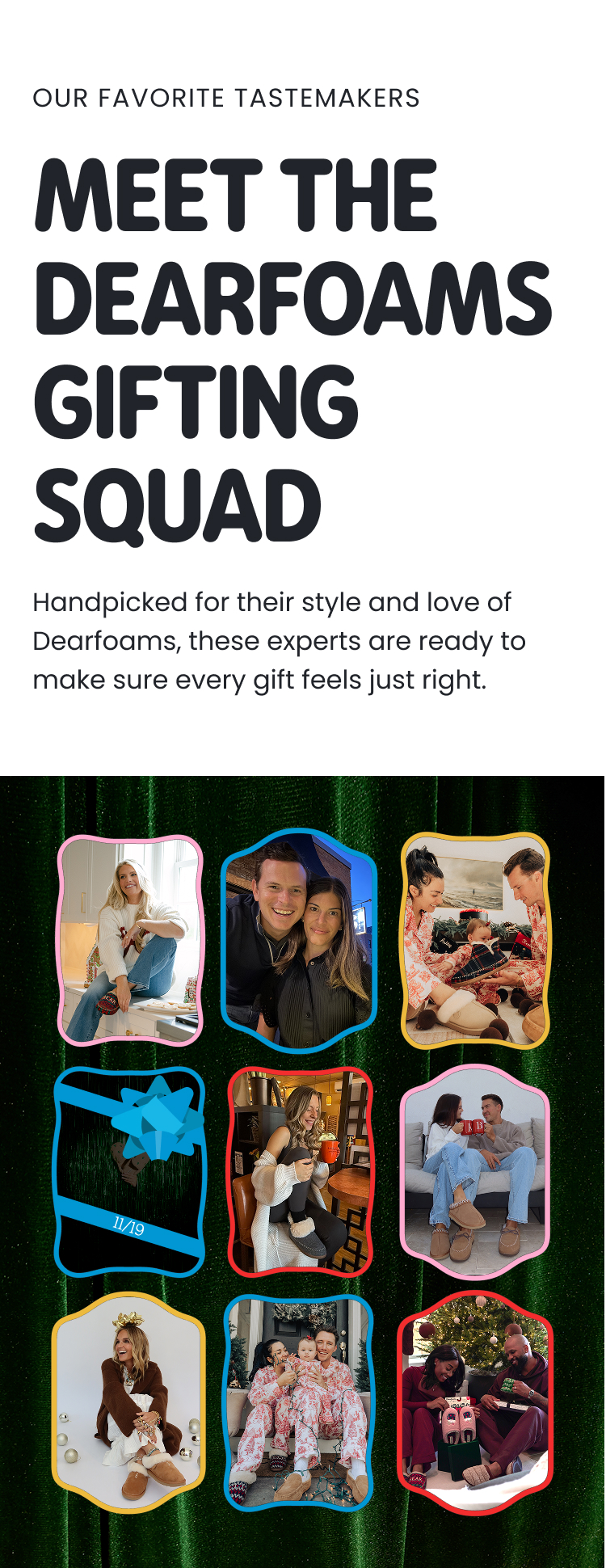 Meet the Dearfoams Gifting Squad Handpicked for their style and love of Dearfoams, these experts are ready to make sure every gift feels just right.